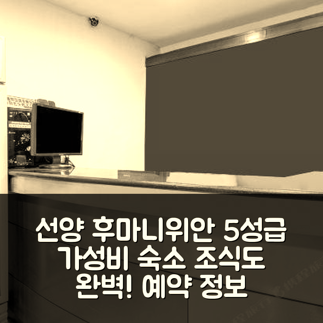 선양 숙소 여행 호텔 추천 후마니위안 호텔 | 가성비와 조식 뛰어난 5성급 위치 및 예약 정보 7가지