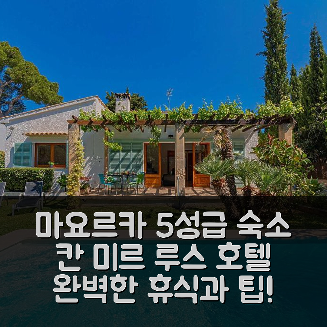 마요르카 숙소 여행 호텔 추천 칸 미르 루스 바이 실랜드 빌라스 | 5성급 수영장과 조식으로 완벽한 휴식지 7가지 팁